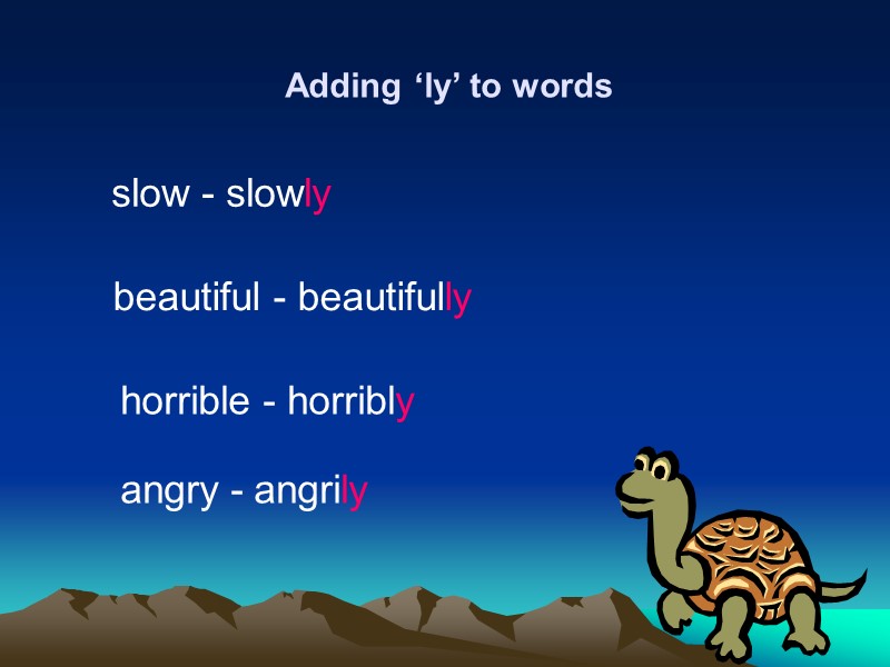 Adding ‘ly’ to words slow - slowly  beautiful - beautifully horrible - horribly